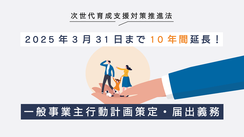 次世代育成支援対策推進法｜2025年3月31日まで10年間延長！一般事業主